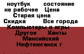 ноутбук hp,  состояние не рабочее › Цена ­ 953 › Старая цена ­ 953 › Скидка ­ 25 - Все города Компьютеры и игры » Другое   . Ханты-Мансийский,Нефтеюганск г.